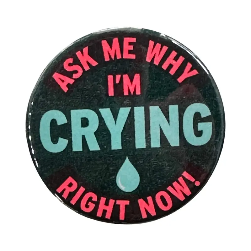 ‘Ask Me Why I’m Crying Right Now!’ Expressive Button Badge